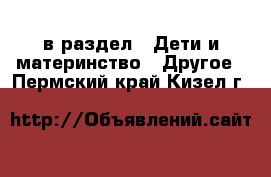  в раздел : Дети и материнство » Другое . Пермский край,Кизел г.